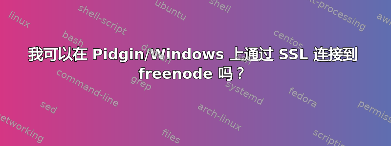 我可以在 Pidgin/Windows 上通过 SSL 连接到 freenode 吗？