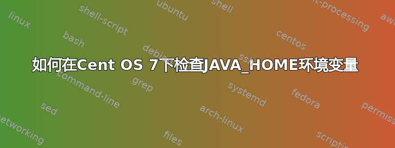 如何在Cent OS 7下检查JAVA_HOME环境变量