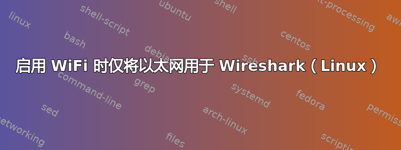 启用 WiFi 时仅将以太网用于 Wireshark（Linux）