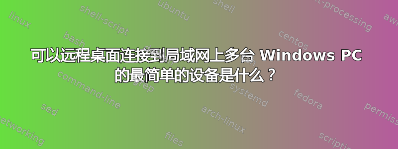 可以远程桌面连接到局域网上多台 Windows PC 的最简单的设备是什么？