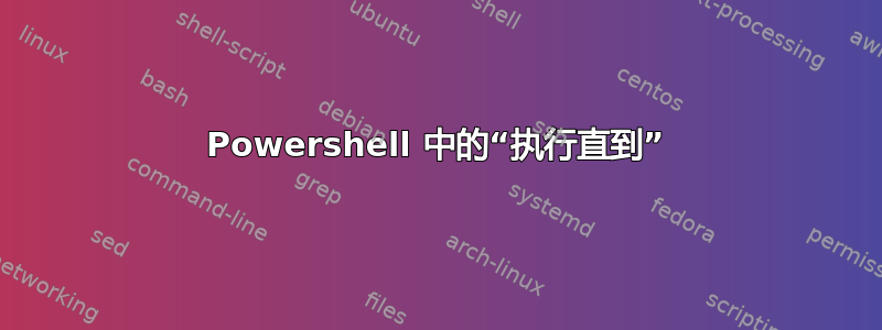 Powershell 中的“执行直到”