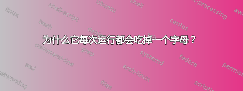 为什么它每次运行都会吃掉一个字母？