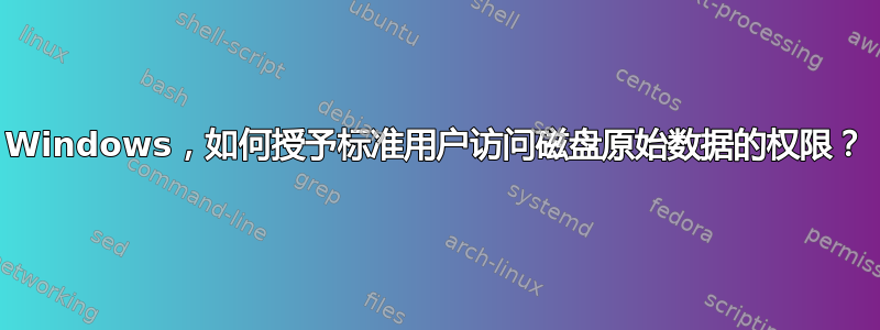 Windows，如何授予标准用户访问磁盘原始数据的权限？