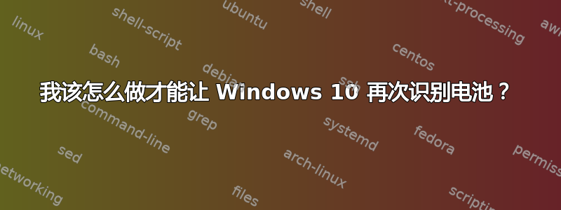 我该怎么做才能让 Windows 10 再次识别电池？