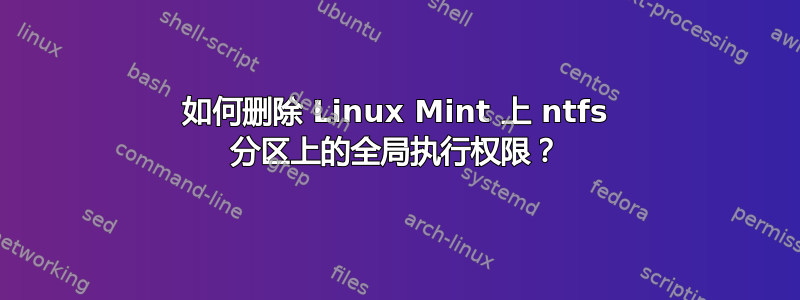 如何删除 Linux Mint 上 ntfs 分区上的全局执行权限？