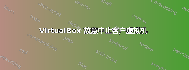 VirtualBox 故意中止客户虚拟机