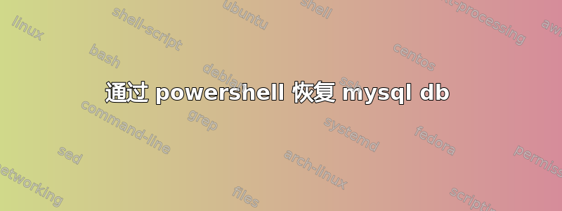 通过 powershell 恢复 mysql db