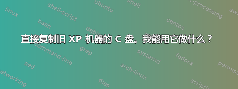 直接复制旧 XP 机器的 C 盘。我能用它做什么？