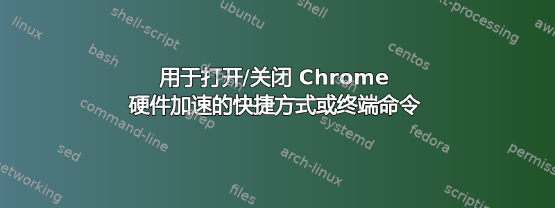 用于打开/关闭 Chrome 硬件加速的快捷方式或终端命令