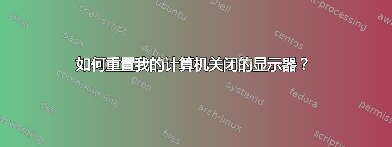 如何重置我的计算机关闭的显示器？