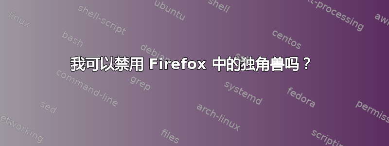 我可以禁用 Firefox 中的独角兽吗？