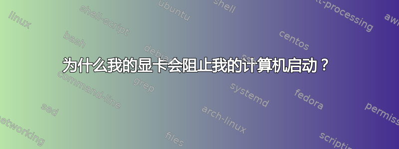 为什么我的显卡会阻止我的计算机启动？