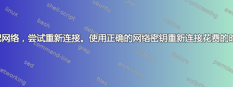 意外忘记网络，尝试重新连接。使用正确的网络密钥重新连接花费的时间太长