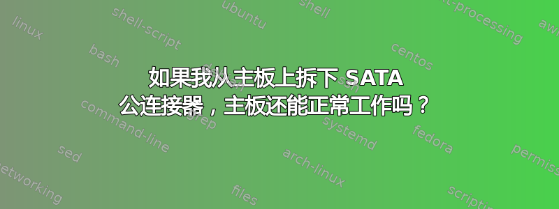 如果我从主板上拆下 SATA 公连接器，主板还能正常工作吗？