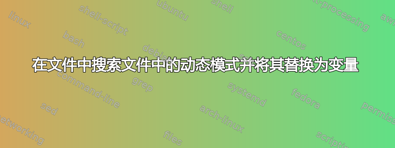 在文件中搜索文件中的动态模式并将其替换为变量