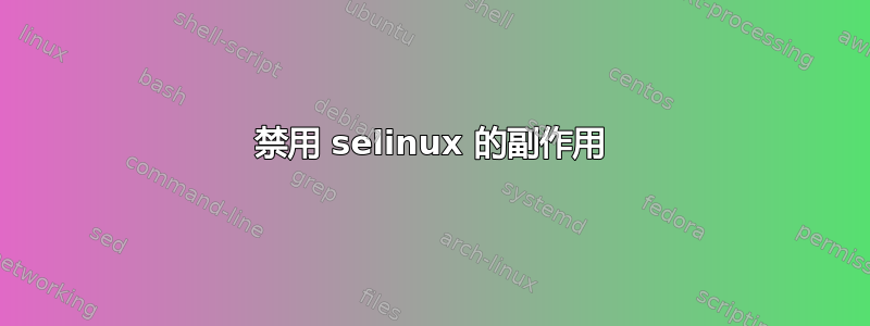 禁用 selinux 的副作用