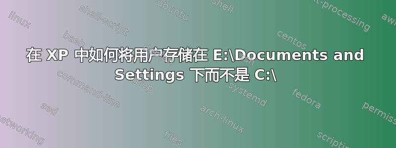 在 XP 中如何将用户存储在 E:\Documents and Settings 下而不是 C:\