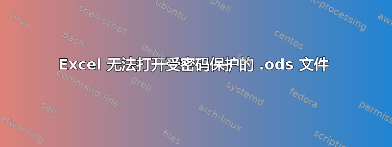 Excel 无法打开受密码保护的 .ods 文件