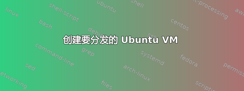 创建要分发的 Ubuntu VM