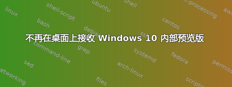 不再在桌面上接收 Windows 10 内部预览版