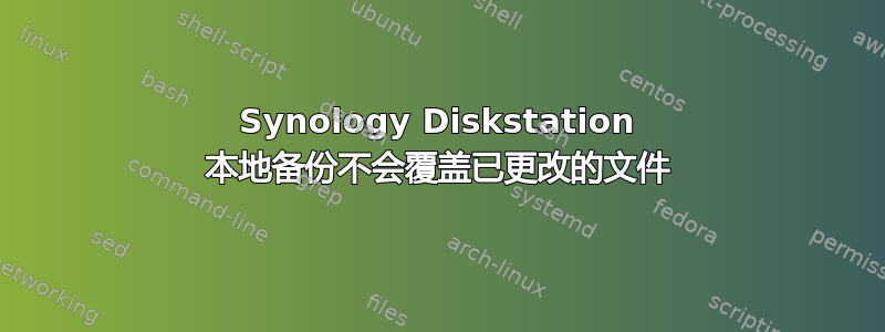 Synology Diskstation 本地备份不会覆盖已更改的文件