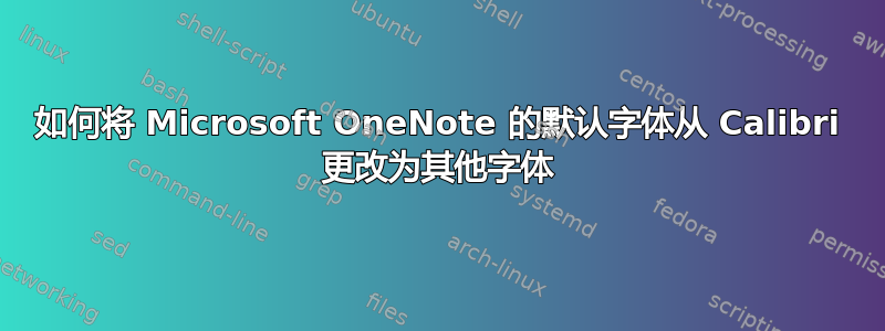 如何将 Microsoft OneNote 的默认字体从 Calibri 更改为其他字体