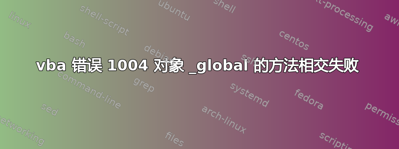 vba 错误 1004 对象 _global 的方法相交失败