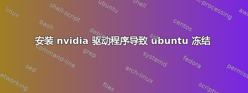 安装 nvidia 驱动程序导致 ubuntu 冻结