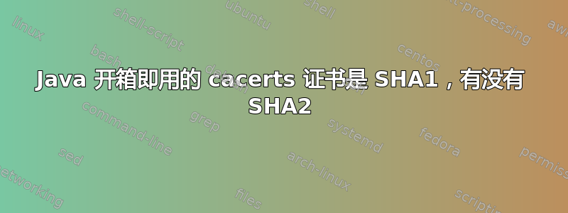 Java 开箱即用的 cacerts 证书是 SHA1，有没有 SHA2