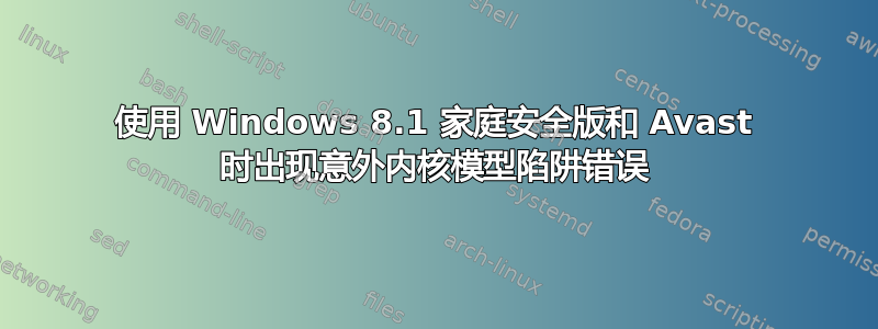 使用 Windows 8.1 家庭安全版和 Avast 时出现意外内核模型陷阱错误