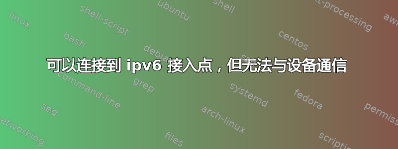 可以连接到 ipv6 接入点，但无法与设备通信