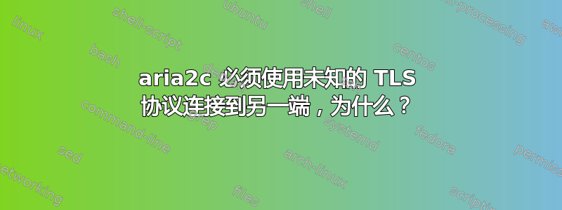 aria2c 必须使用未知的 TLS 协议连接到另一端，为什么？