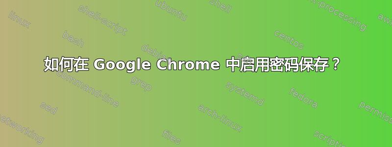 如何在 Google Chrome 中启用密码保存？