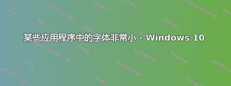 某些应用程序中的字体非常小 - Windows 10