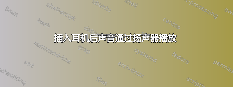 插入耳机后声音通过扬声器播放