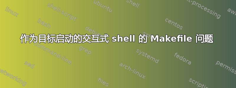 作为目标启动的交互式 shell 的 Makefile 问题