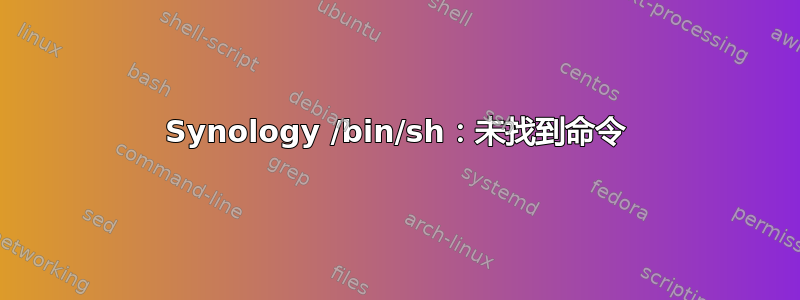 Synology /bin/sh：未找到命令