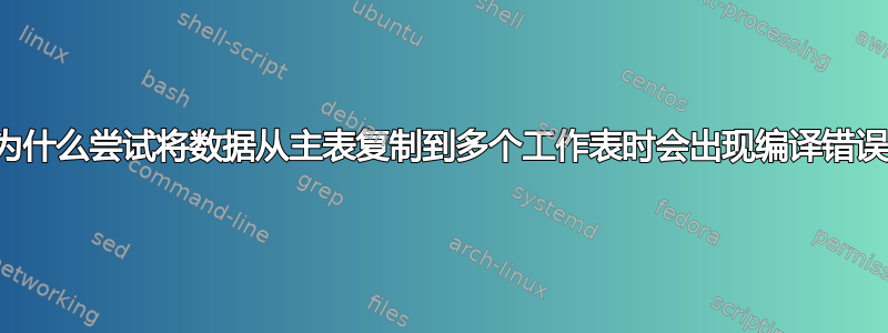 为什么尝试将数据从主表复制到多个工作表时会出现编译错误