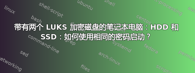 带有两个 LUKS 加密磁盘的笔记本电脑：HDD 和 SSD：如何使用相同的密码启动？