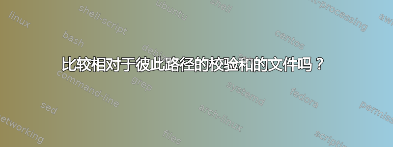 比较相对于彼此路径的校验和的文件吗？