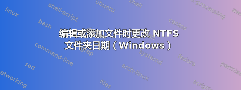 编辑或添加文件时更改 NTFS 文件夹日期（Windows）