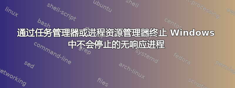 通过任务管理器或进程资源管理器终止 Windows 中不会停止的无响应进程