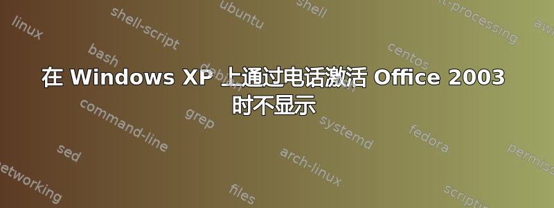 在 Windows XP 上通过电话激活 Office 2003 时不显示