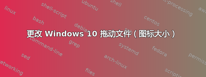 更改 Windows 10 拖动文件（图标大小）