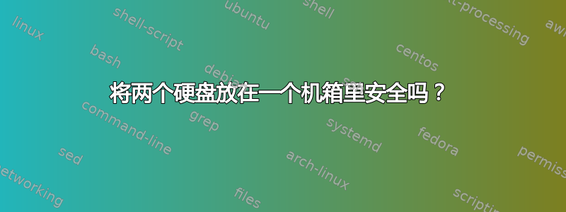 将两个硬盘放在一个机箱里安全吗？