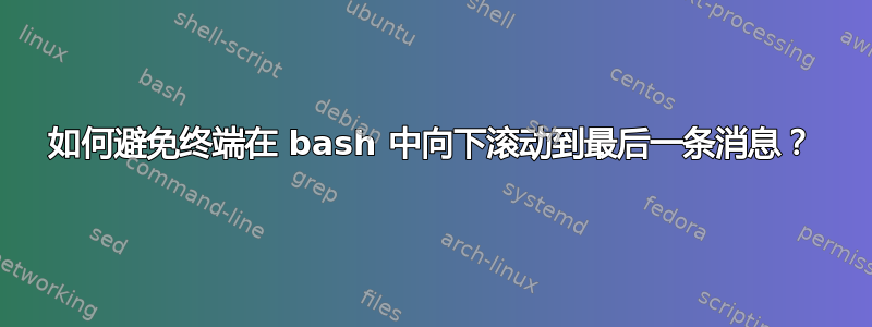 如何避免终端在 bash 中向下滚动到最后一条消息？