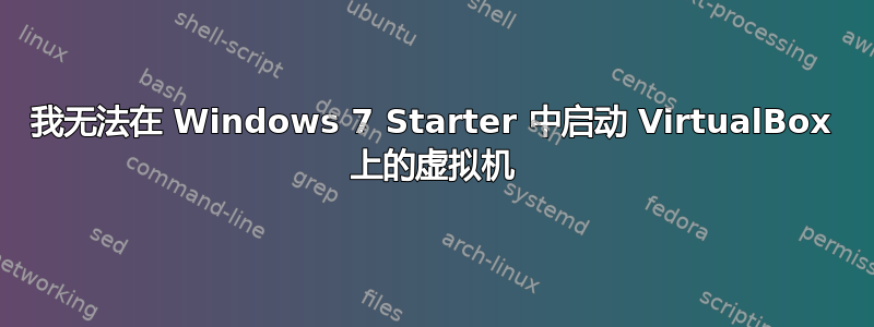 我无法在 Windows 7 Starter 中启动 VirtualBox 上的虚拟机