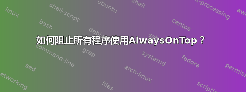 如何阻止所有程序使用AlwaysOnTop？