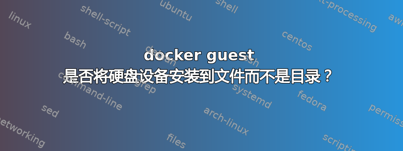 docker guest 是否将硬盘设备安装到文件而不是目录？