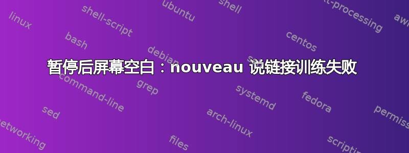 暂停后屏幕空白：nouveau 说链接训练失败